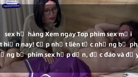 sex họ hàng Xem ngay Top phim sex mới nhất đang hot nhất hiện nay! Cập nhật liên tục những bộ phim sex hấp dẫn, độc đáo và đầy kích thích.