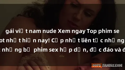gái việt nam nude Xem ngay Top phim sex mới nhất đang hot nhất hiện nay! Cập nhật liên tục những bộ phim sex hấp dẫn, độc đáo và đầy kích thích.