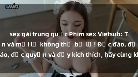 sex gái trung quốc Phim sex Vietsub: Trải nghiệm hấp dẫn và mới lạ không thể bỏ lỡ! Độc đáo, độc quyền và đầy kích thích, hãy cùng khám phá ngay!