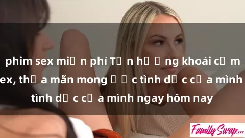 phim sex miễn phí Tận hưởng khoái cảm với gái xinh sex, thỏa mãn mong ước tình dục của mình ngay hôm nay
