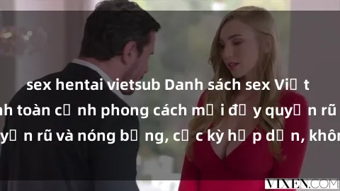 sex hentai vietsub Danh sách sex Việt Nam không che - Ảnh toàn cảnh phong cách mới đầy quyến rũ và nóng bỏng, cực kỳ hấp dẫn, không thể bỏ qua!