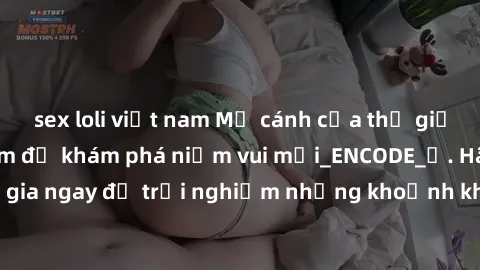 sex loli việt nam Mở cánh cửa thế giới sex MILF Việt Nam để khám phá niềm vui mới_ENCODE_. Hãy tham gia ngay để trải nghiệm những khoảnh khắc đầy kích thích và đam mê.