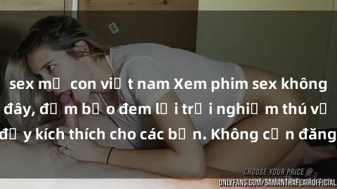 sex mẹ con việt nam Xem phim sex không che miễn phí tại đây, đảm bảo đem lại trải nghiệm thú vị và đầy kích thích cho các bạn. Không cần đăng ký, hoàn toàn miễn phí.