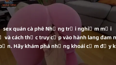sex quán cà phê Những trải nghiệm mới lạ với sex tập thể và cách thức truy cập vào hành lang đam mê của bạn. Hãy khám phá những khoái cảm đầy kích thích với tập thể hấp dẫn!