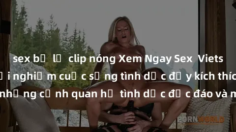 sex bị lộ clip nóng Xem Ngay Sex  Vietsub Full HD - Cùng trải nghiệm cuộc sống tình dục đầy kích thích với những cảnh quan hệ tình dục độc đáo và mãnh liệt trong bộ phim này!