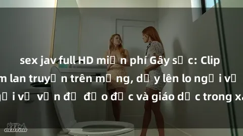 sex jav full HD miễn phí Gây sốc: Clip sex mẹ con Việt Nam lan truyền trên mạng, dấy lên lo ngại về vấn đề đạo đức và giáo dục trong xã hội hiện nay.