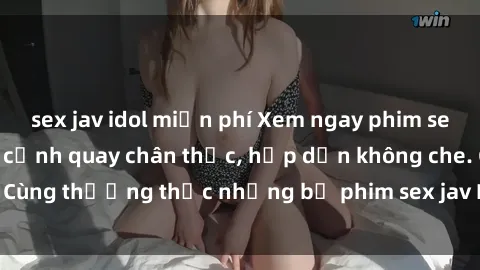 sex jav idol miễn phí Xem ngay phim sex jav HD với những cảnh quay chân thực, hấp dẫn không che. Cùng thưởng thức những bộ phim sex jav HD hot nhất hiện nay!